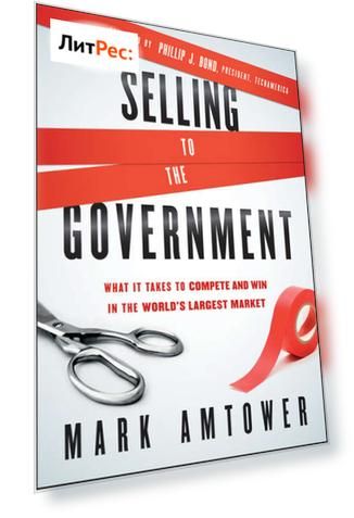 Selling to the Government. What It Takes to Compete and Win in the World's Largest Market