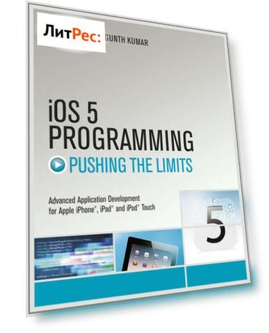 iOS 5 Programming Pushing the Limits. Developing Extraordinary Mobile Apps for Apple iPhone, iPad, and iPod Touch
