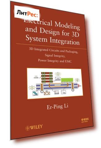 Electrical Modeling and Design for 3D System Integration. 3D Integrated Circuits and Packaging, Signal Integrity, Power Integrity and EMC