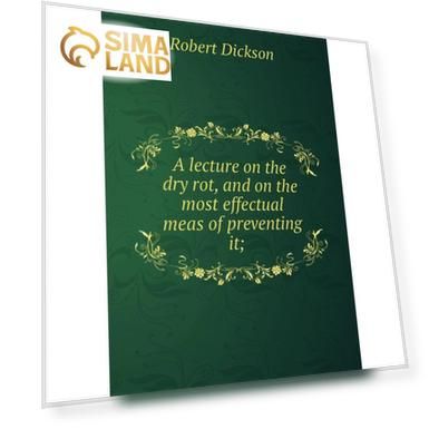 Книга A lecture on the dry rot, and on the most effectual meas of preventing it