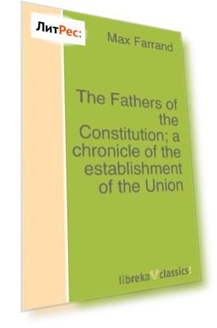 The Fathers of the Constitution; a chronicle of the establishment of the Union