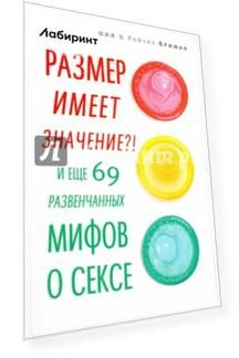 Размер имеет значение?! И еще 69 развенчанных мифов о сексе