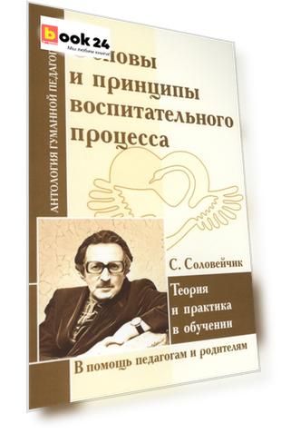 Основы и принципы воспитательного процесса. Теория и практика в обучении ( по трудам С. Соловейчика)