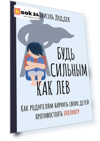 Будь сильным как лев. Как родителям научить своих детей противостоять буллингу
